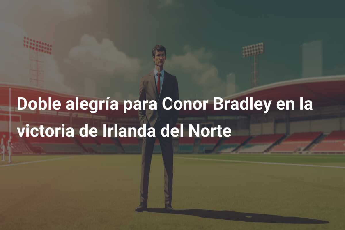 Doble alegría para Conor Bradley en la victoria de Irlanda del Norte