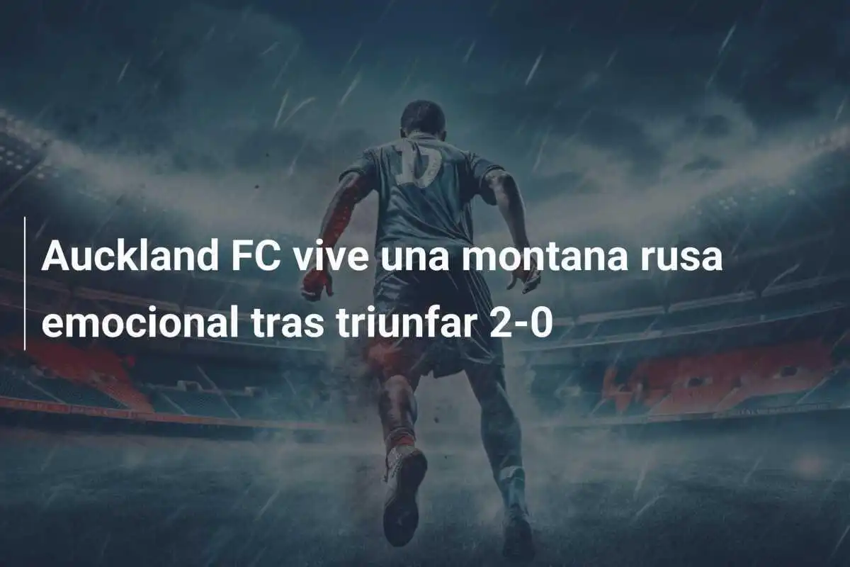 Auckland FC vive una montana rusa emocional tras triunfar 2-0
