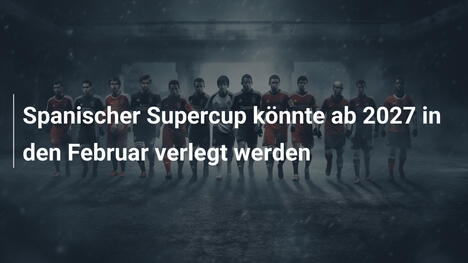 Spanischer Supercup könnte ab 2027 in den Februar verlegt werden