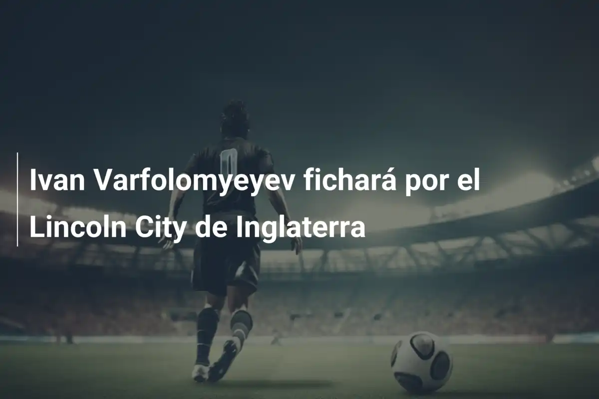 Ivan Varfolomyeyev fichará por el Lincoln City de Inglaterra