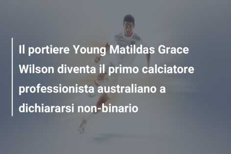 Il portiere Young Matildas Grace Wilson diventa il primo calciatore professionista australiano a dichiararsi non-binario