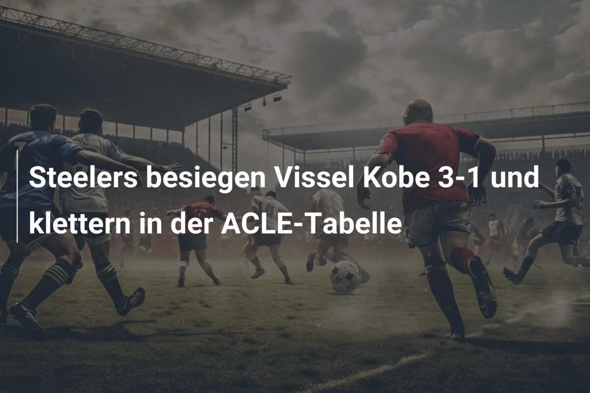 Steelers besiegen Vissel Kobe 3-1 und klettern in der ACLE-Tabelle