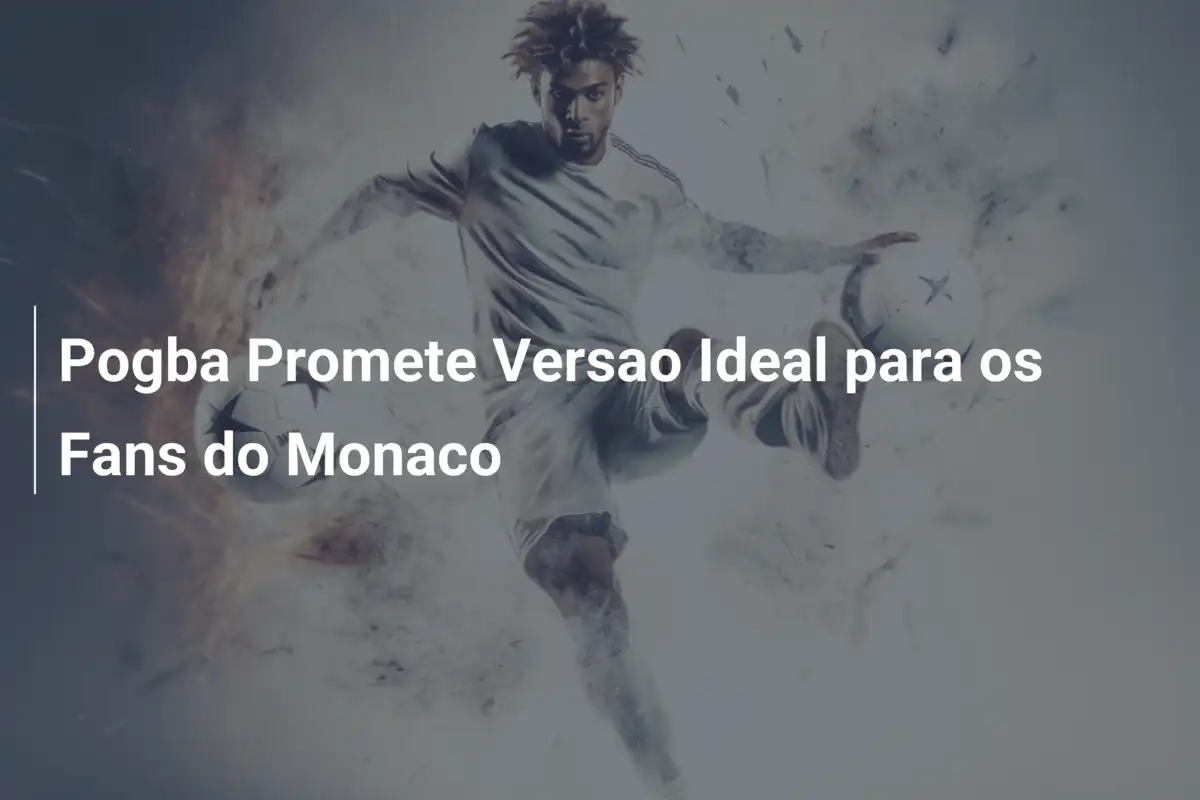Pogba Promete Versao Ideal para os Fans do Monaco