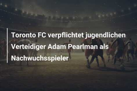 Toronto FC verpflichtet jugendlichen Verteidiger Adam Pearlman als Nachwuchsspieler