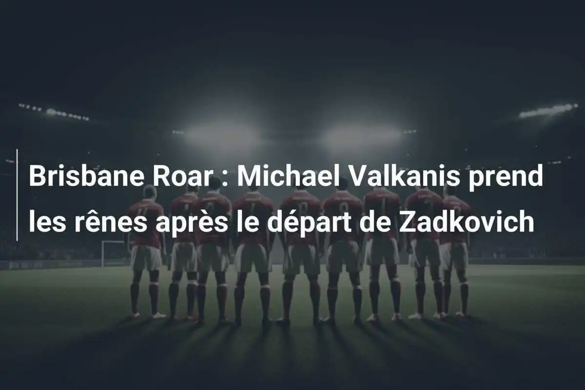Brisbane Roar : Michael Valkanis prend les rênes après le départ de Zadkovich