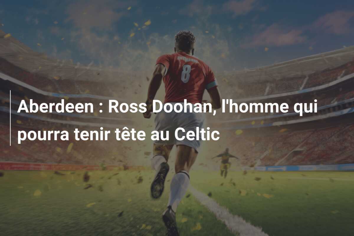 Aberdeen : Ross Doohan, l'homme qui pourra tenir tête au Celtic