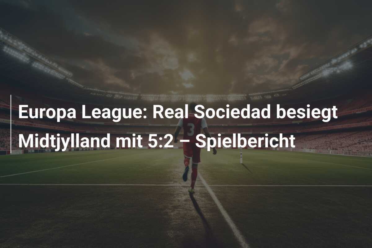 Europa League: Real Sociedad besiegt Midtjylland mit 5:2 – Spielbericht