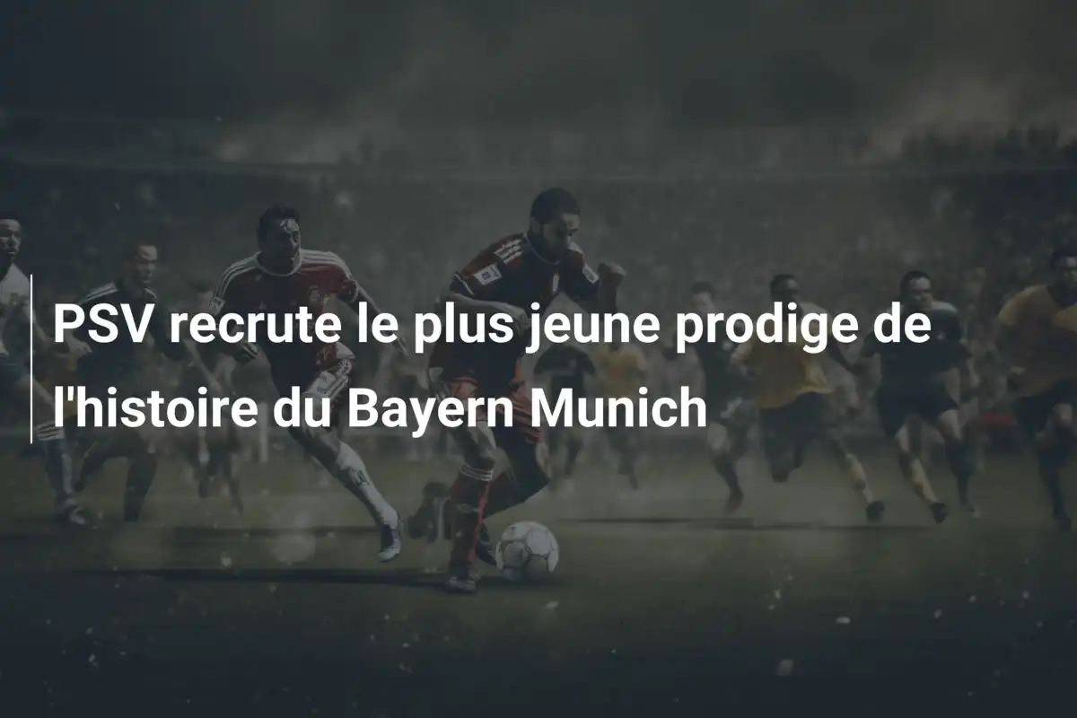 PSV recrute le plus jeune prodige de l'histoire du Bayern Munich
