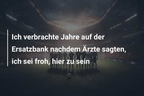Ich verbrachte Jahre auf der Ersatzbank nachdem Ärzte sagten, ich sei froh, hier zu sein