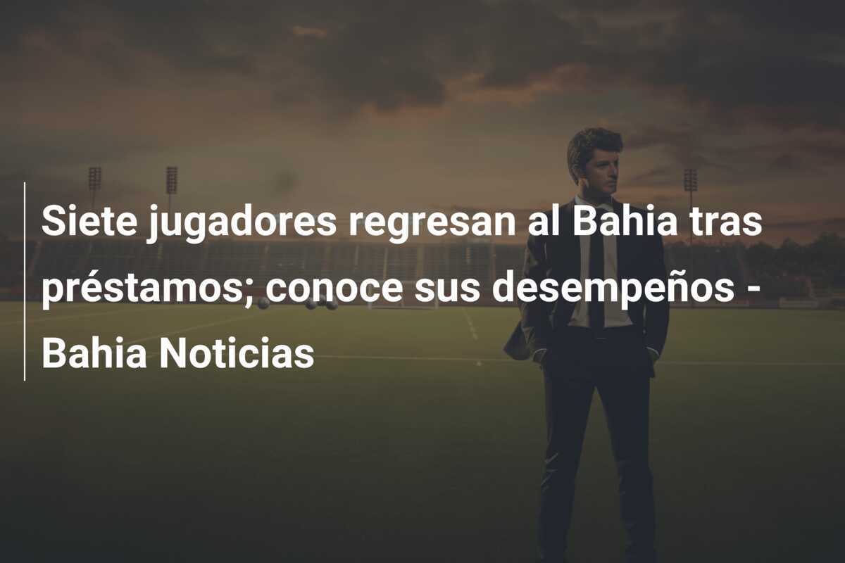 Siete jugadores regresan al Bahia tras préstamos; conoce sus desempeños - Bahia Noticias