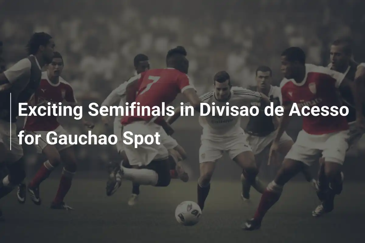 Semifinali Infuocate nella Divisão de Acesso: il Gauchão Chiama!