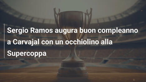 Sergio Ramos augura buon compleanno a Carvajal con un occhiolino alla Supercoppa