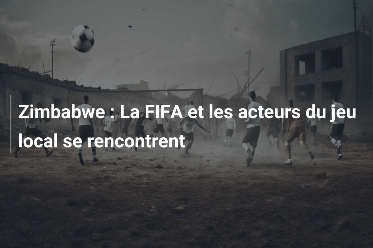 Zimbabwe : La FIFA et les acteurs du jeu local se rencontrent