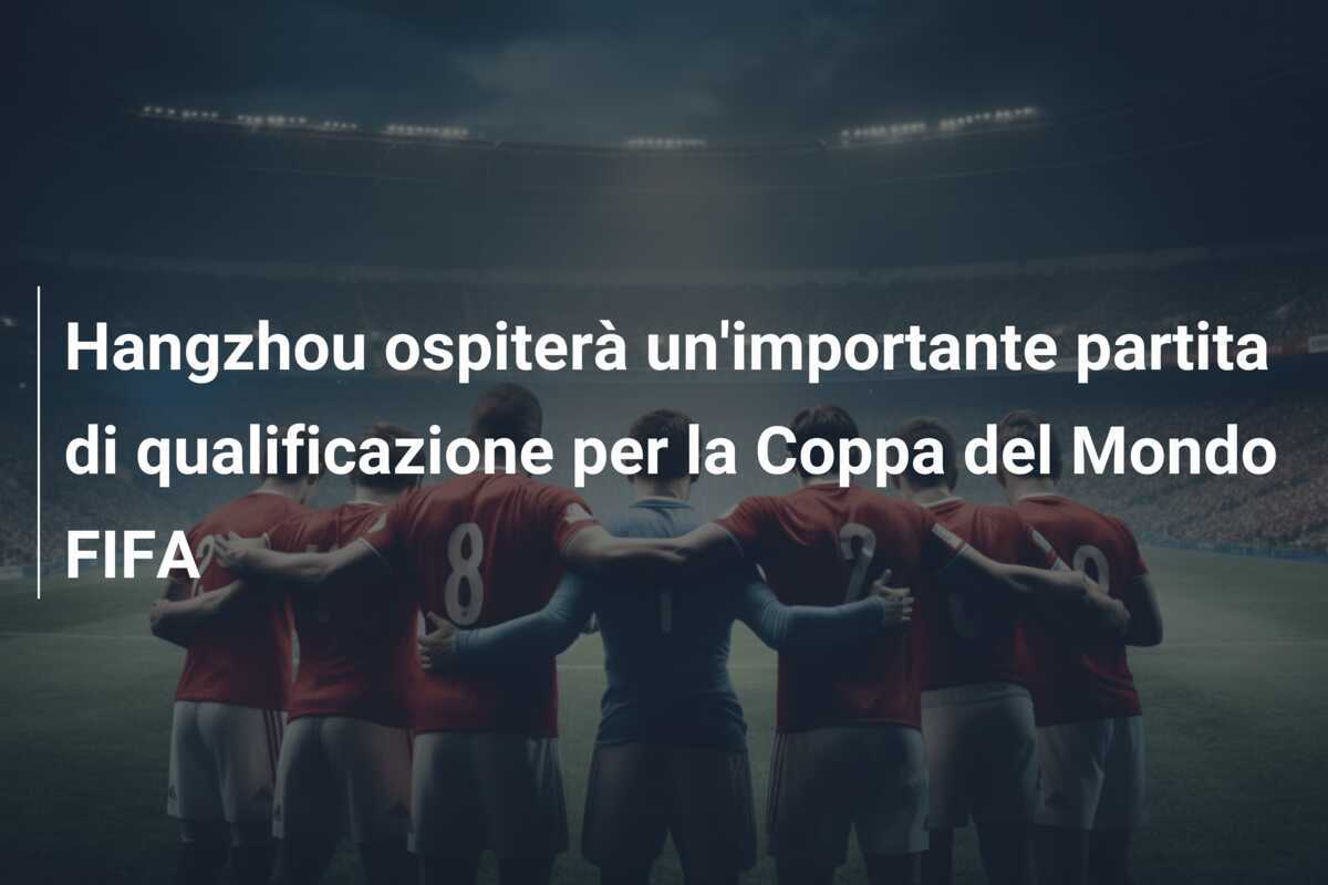 Hangzhou ospiterà un'importante partita di qualificazione per la Coppa del Mondo FIFA