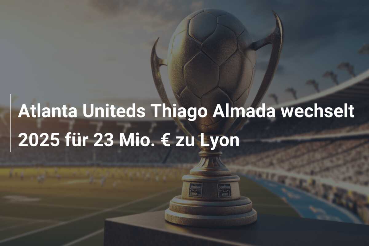 Atlanta Uniteds Thiago Almada wechselt 2025 für 23 Mio. € zu Lyon