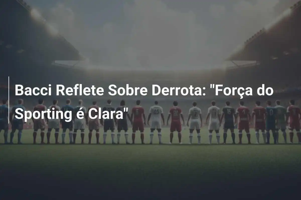 Bacci Reflete Sobre Derrota: "Força do Sporting é Clara"