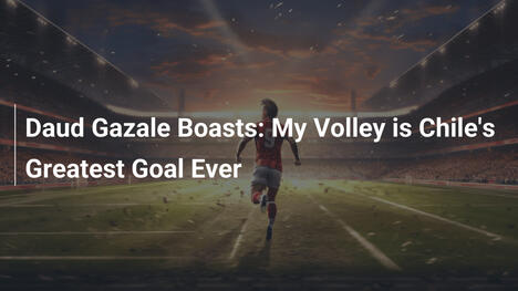 Daud Gazale Si Vanta: Il Mio Tiro al Volo è il Miglior Gol del Cile