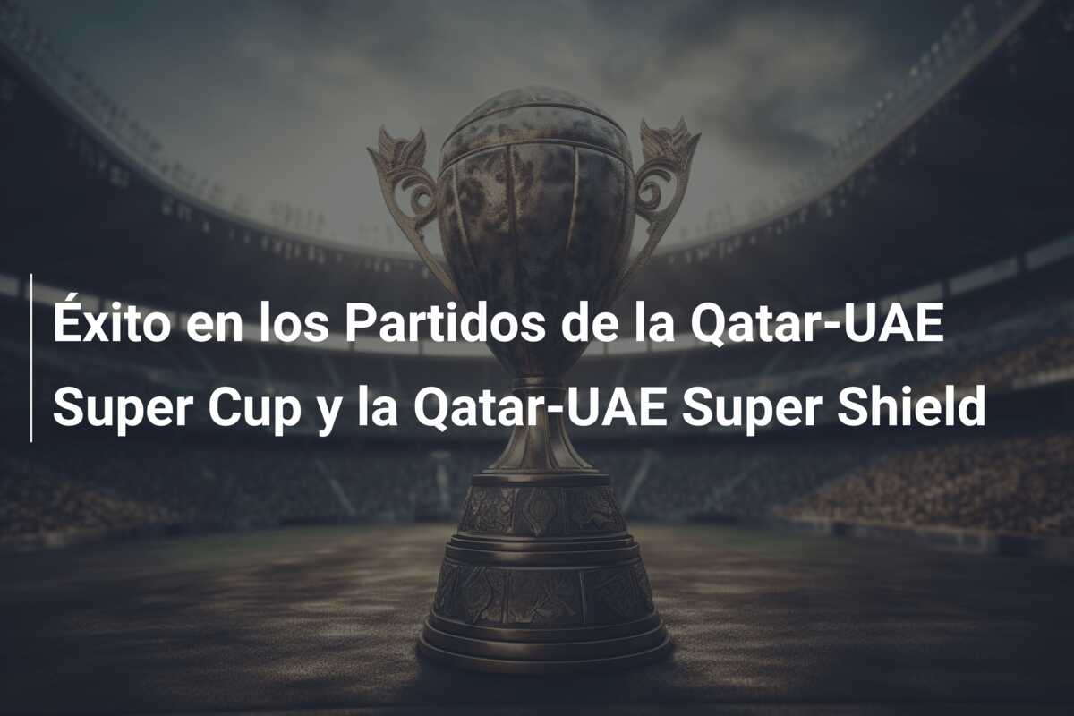 Éxito en los Partidos de la Qatar-UAE Super Cup y la Qatar-UAE Super Shield