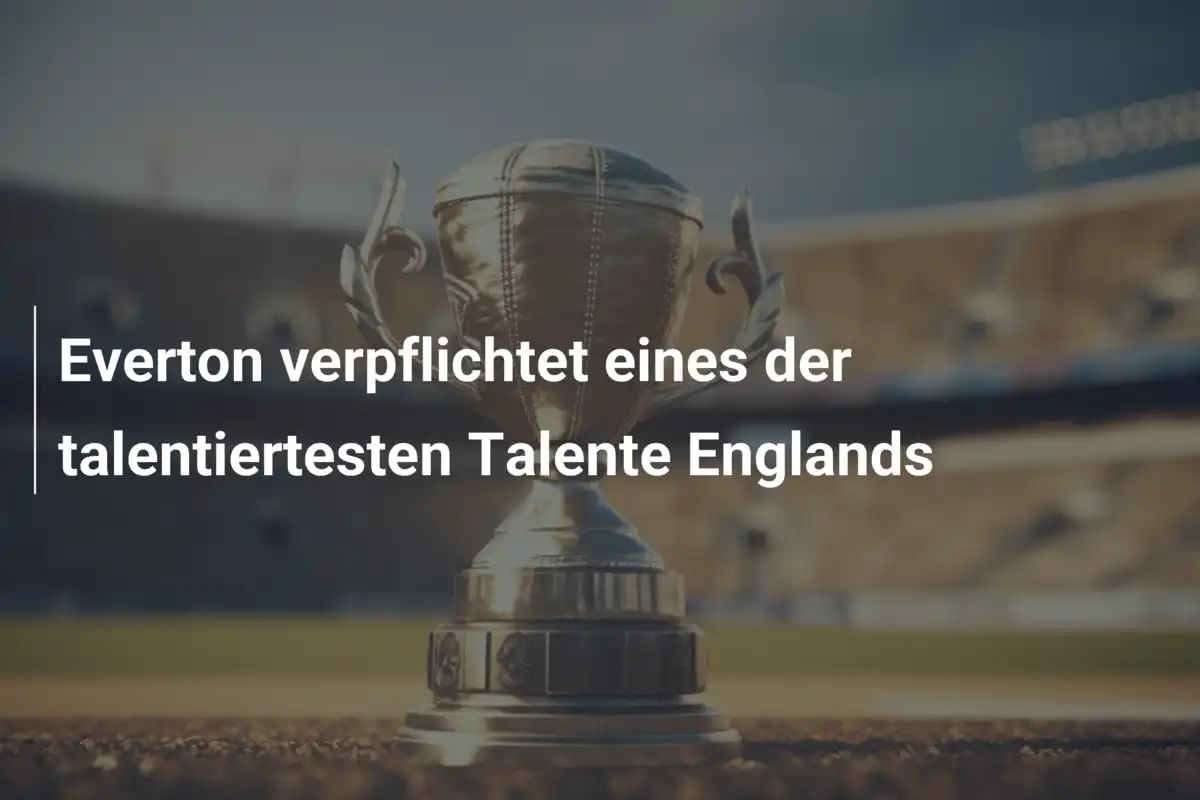 Everton verpflichtet eines der talentiertesten Talente Englands