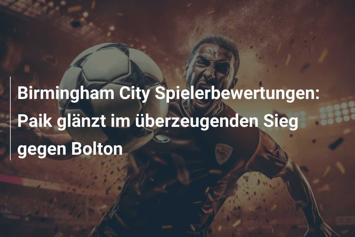 Birmingham City Spielerbewertungen: Paik glänzt im überzeugenden Sieg gegen Bolton