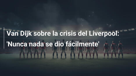 Van Dijk sobre la crisis del Liverpool: 'Nunca nada se dio fácilmente'