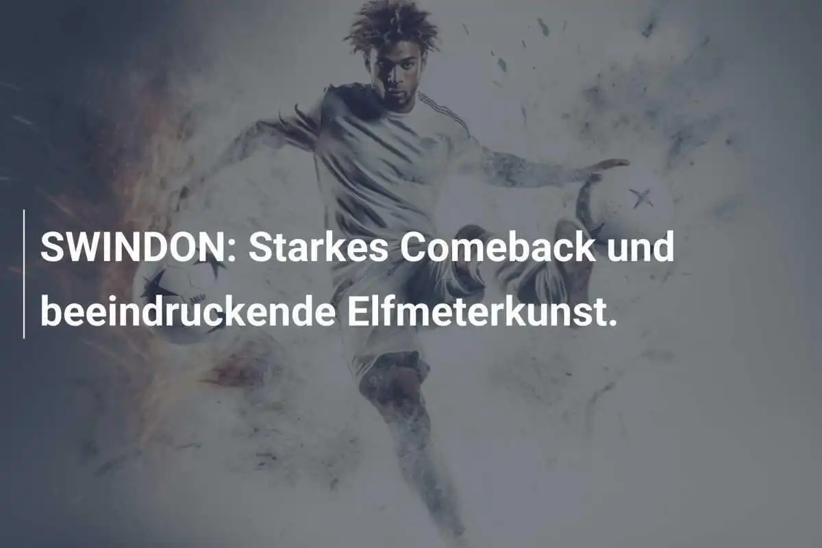 SWINDON: Starkes Comeback und beeindruckende Elfmeterkunst.
