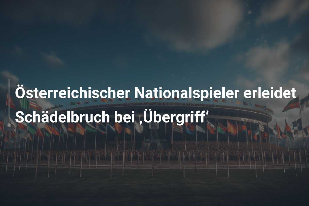 Österreichischer Nationalspieler erleidet Schädelbruch bei ‚Übergriff‘