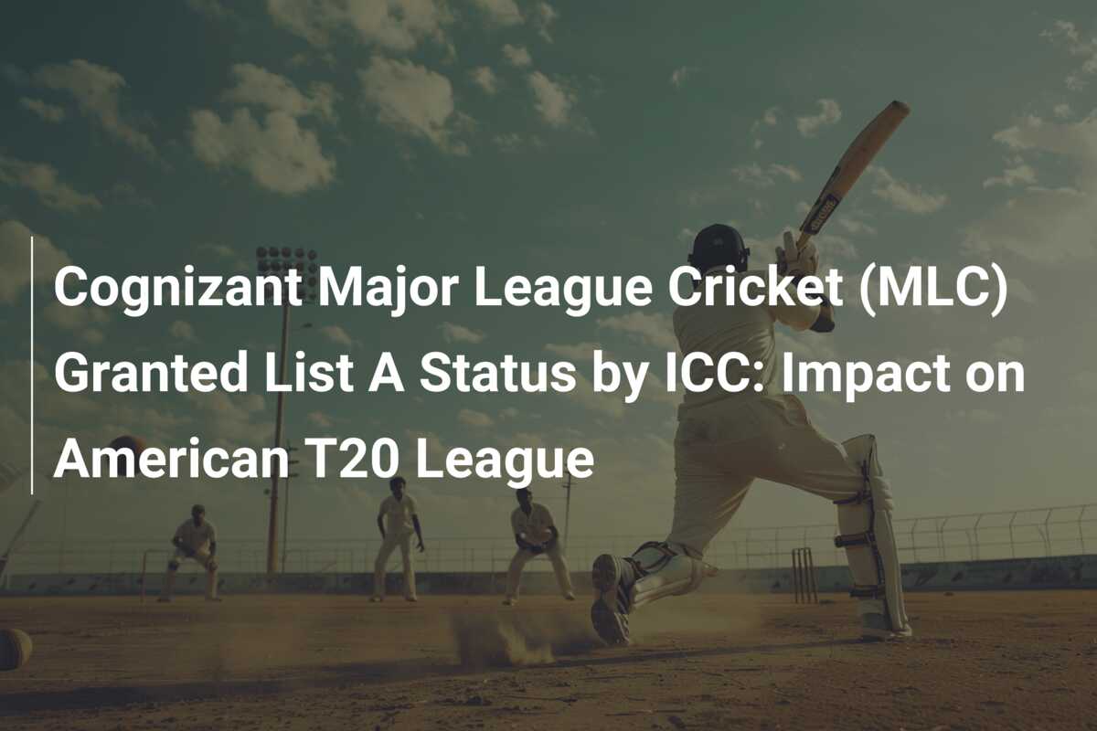 Cognizant Major League Cricket (MLC) Granted List A Status by ICC