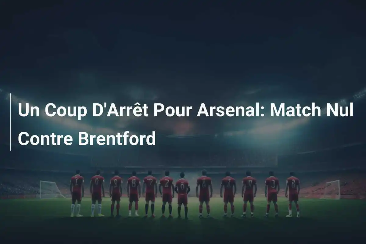 Un Coup D'Arrêt Pour Arsenal: Match Nul Contre Brentford