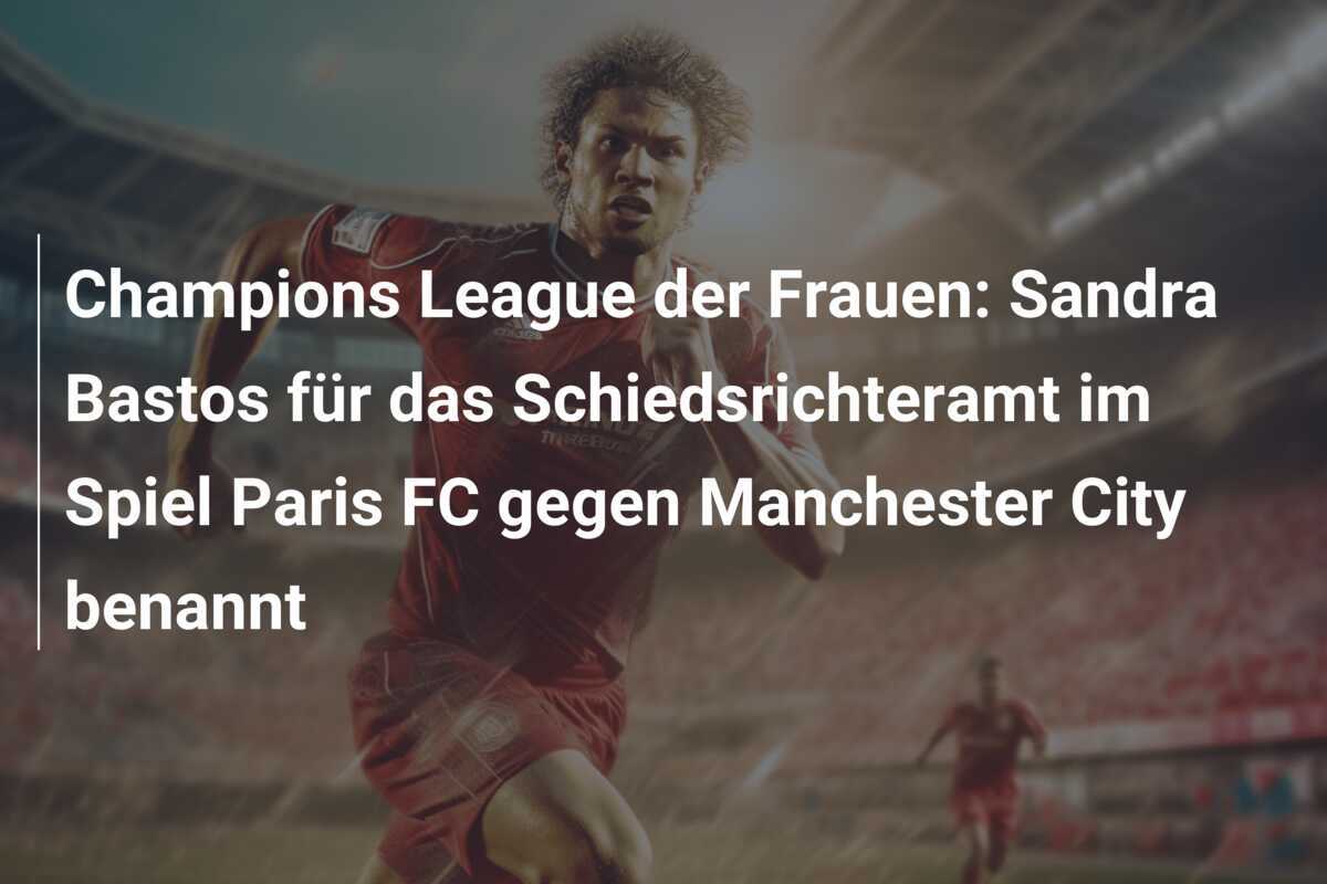 Champions League der Frauen: Sandra Bastos für das Schiedsrichteramt im Spiel Paris FC gegen Manchester City benannt