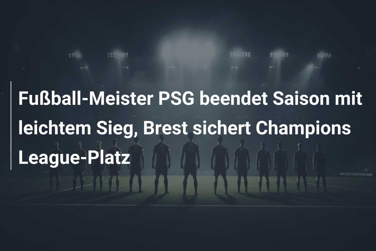 Fußball-Meister PSG beendet Saison mit leichtem Sieg, Brest sichert Champions League-Platz
