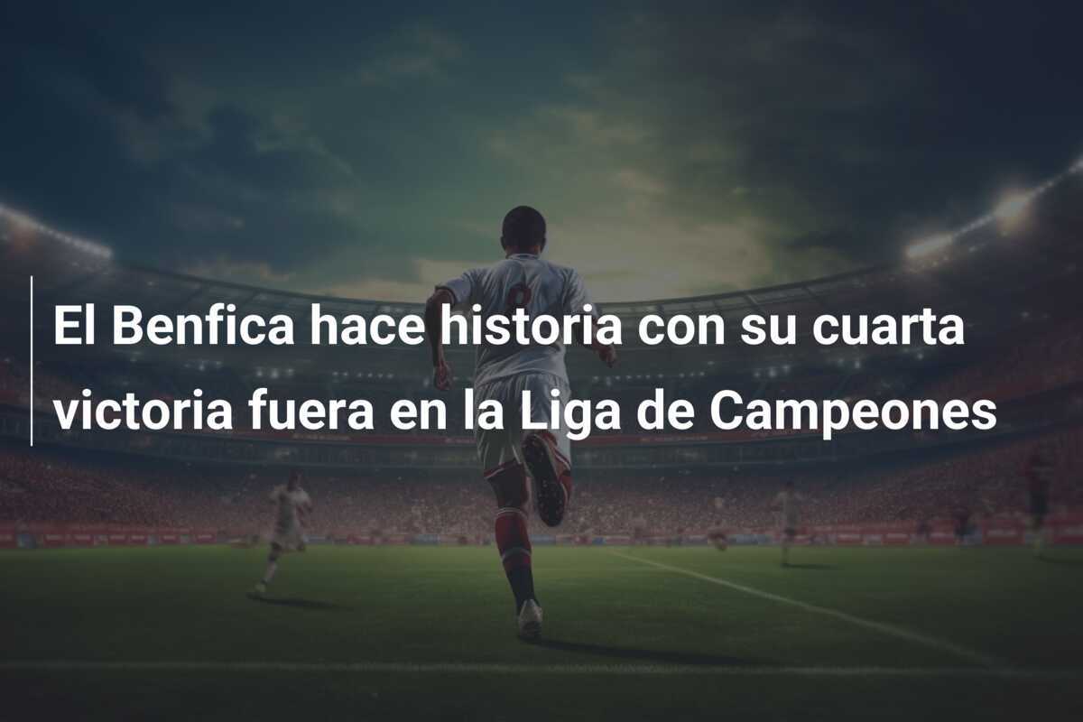 El Benfica hace historia con su cuarta victoria fuera en la Liga de Campeones