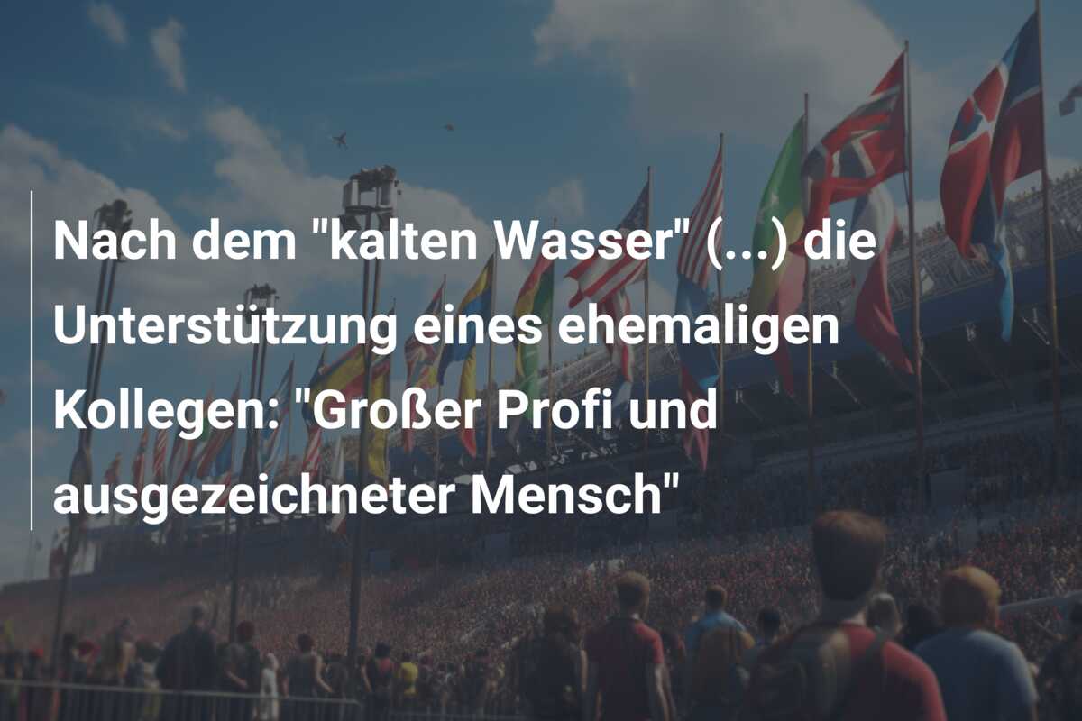Nach dem “kalten Wasser” (…) die Unterstützung eines ehemaligen Kollegen: “Großer Profi und ausgezeichneter Mensch”