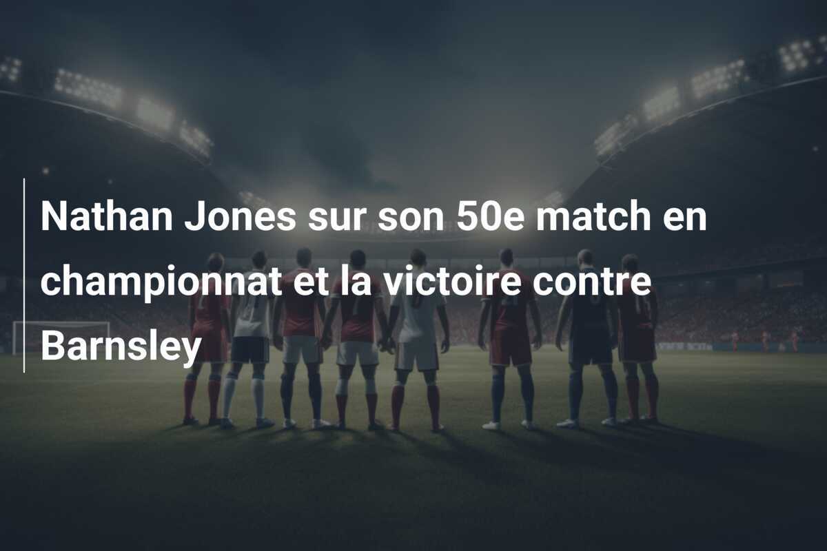 Nathan Jones sur son 50e match en championnat et la victoire contre Barnsley