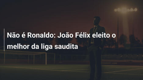 Não é Ronaldo: João Félix eleito o melhor da liga saudita