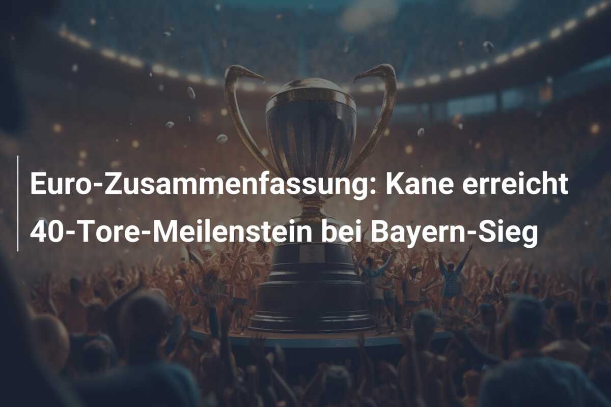Euro-Zusammenfassung: Kane erreicht 40-Tore-Meilenstein bei Bayern-Sieg