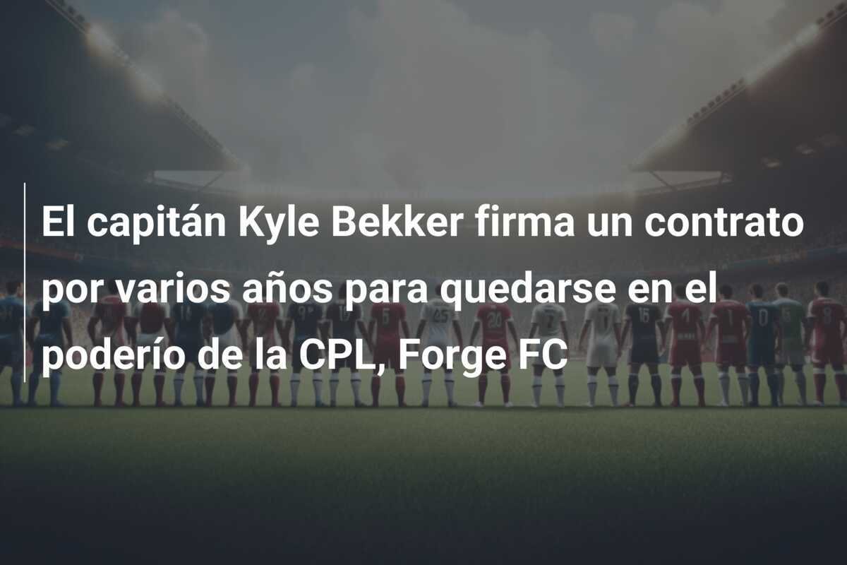 El capitán Kyle Bekker firma un contrato por varios años para quedarse en el poderío de la CPL, Forge FC
