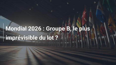 Mondial 2026 : Groupe B, le plus imprévisible du lot ?