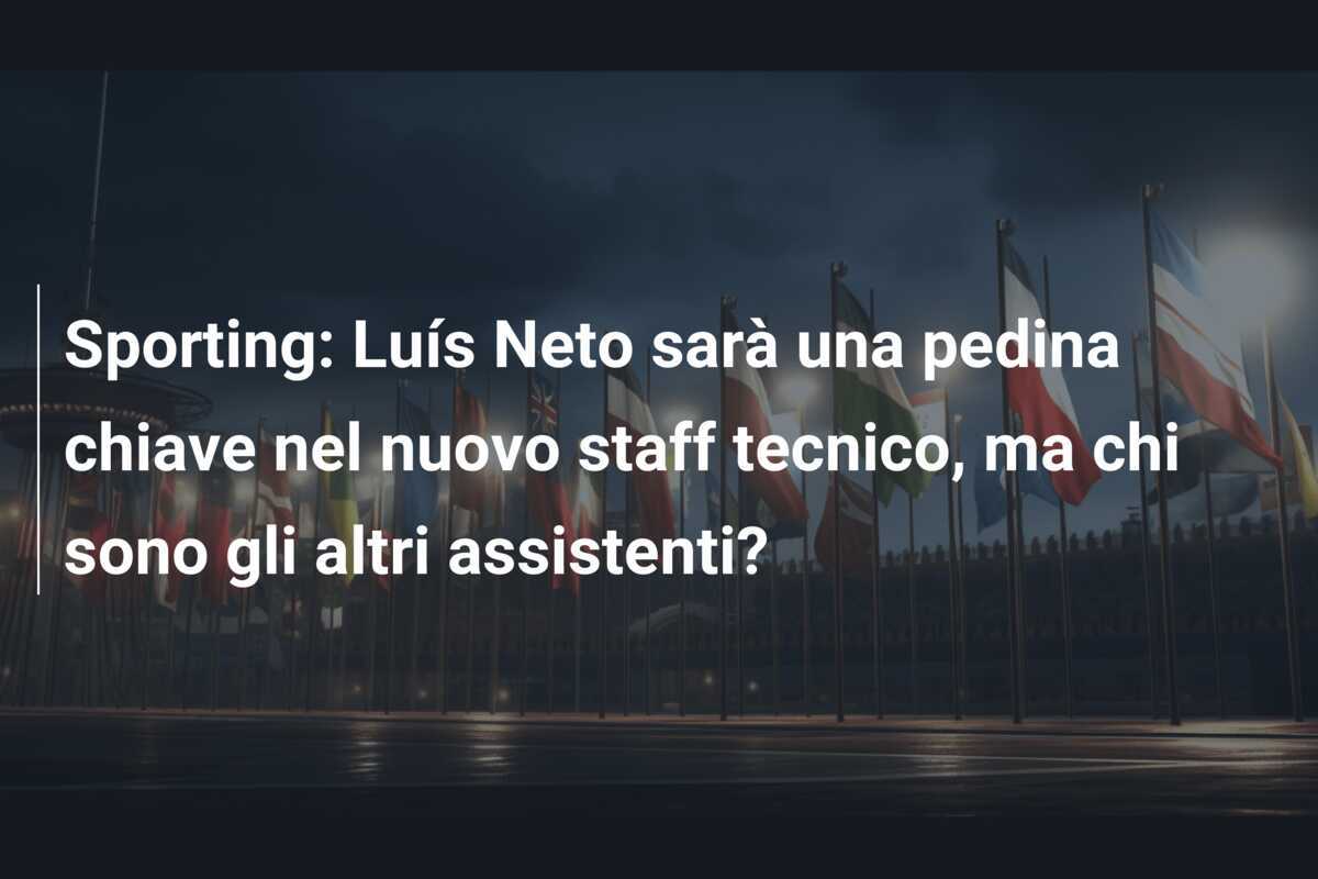 Sporting: Luís Neto sarà una pedina chiave nel nuovo staff tecnico, ma chi sono gli altri assistenti?