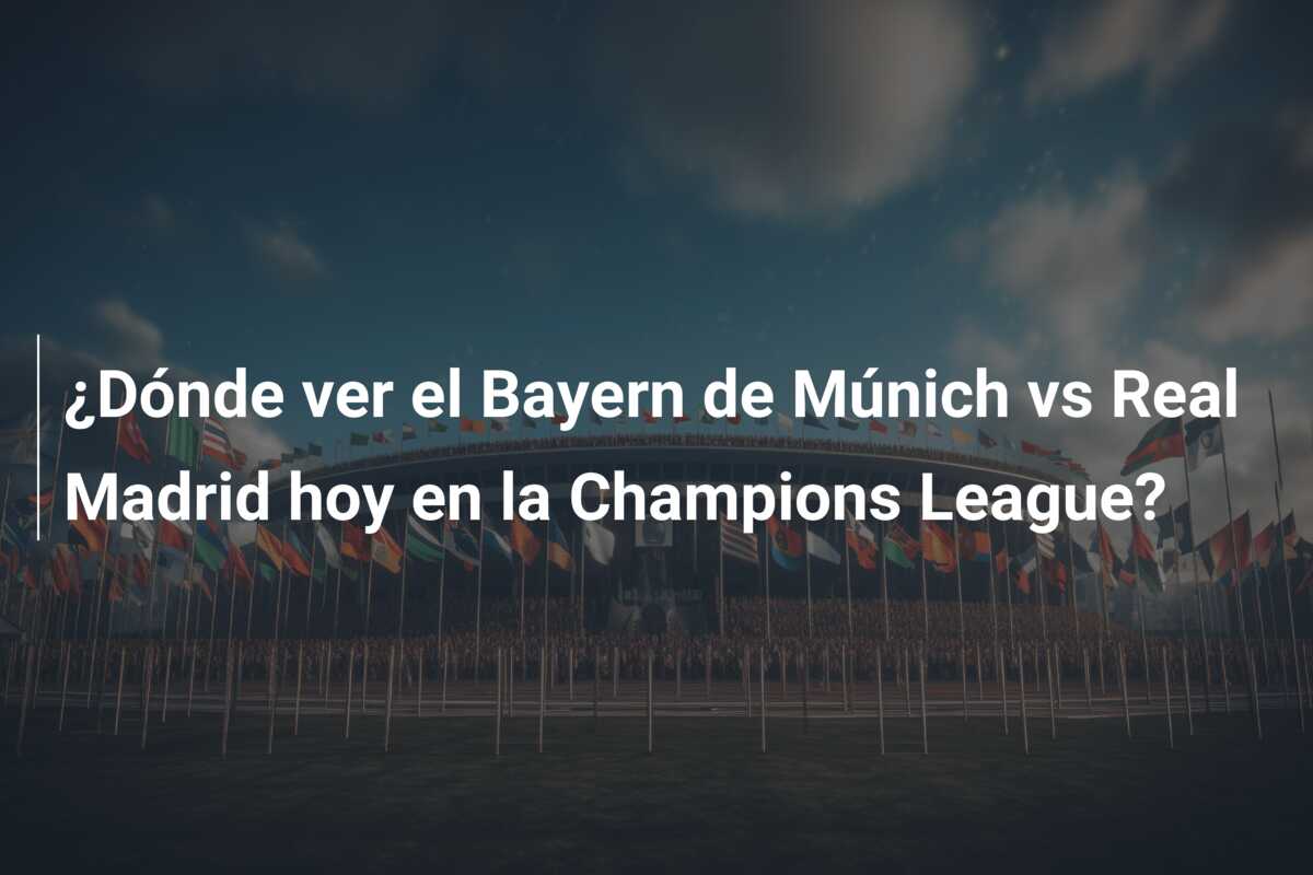 ¿Dónde ver el Bayern de Múnich vs Real Madrid hoy en la Champions League?