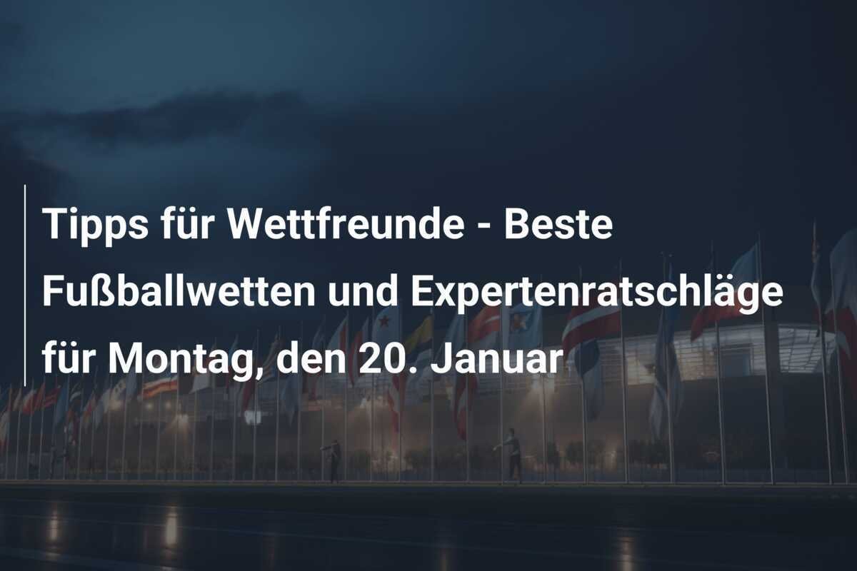 Tipps für Wettfreunde - Beste Fußballwetten und Expertenratschläge für Montag, den 20. Januar