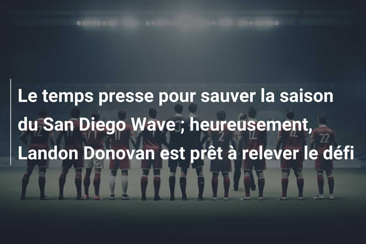 Le temps presse pour sauver la saison du San Diego Wave ; heureusement, Landon Donovan est prêt à relever le défi