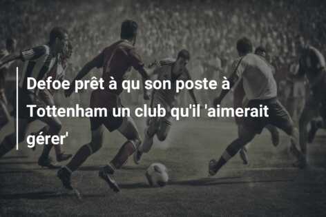 Defoe prêt à qu son poste à Tottenham un club qu’il ‘aimerait gérer’