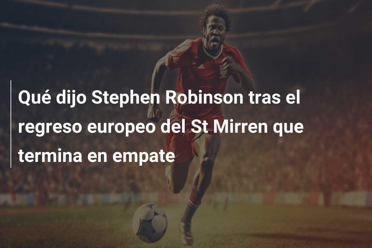 Qué dijo Stephen Robinson tras el regreso europeo del St Mirren que termina en empate