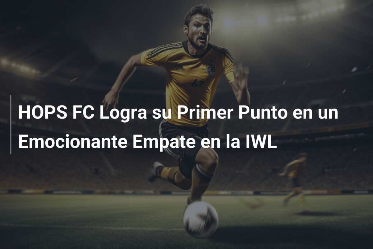 HOPS FC Logra su Primer Punto en un Emocionante Empate en la IWL