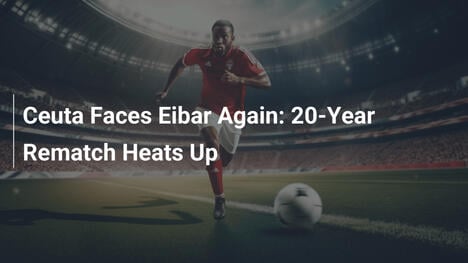 Ceuta enfrenta Eibar novamente: reencontro de 20 anos esquenta