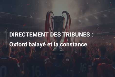 DIRECTEMENT DES TRIBUNES : Oxford balayé et la constance
