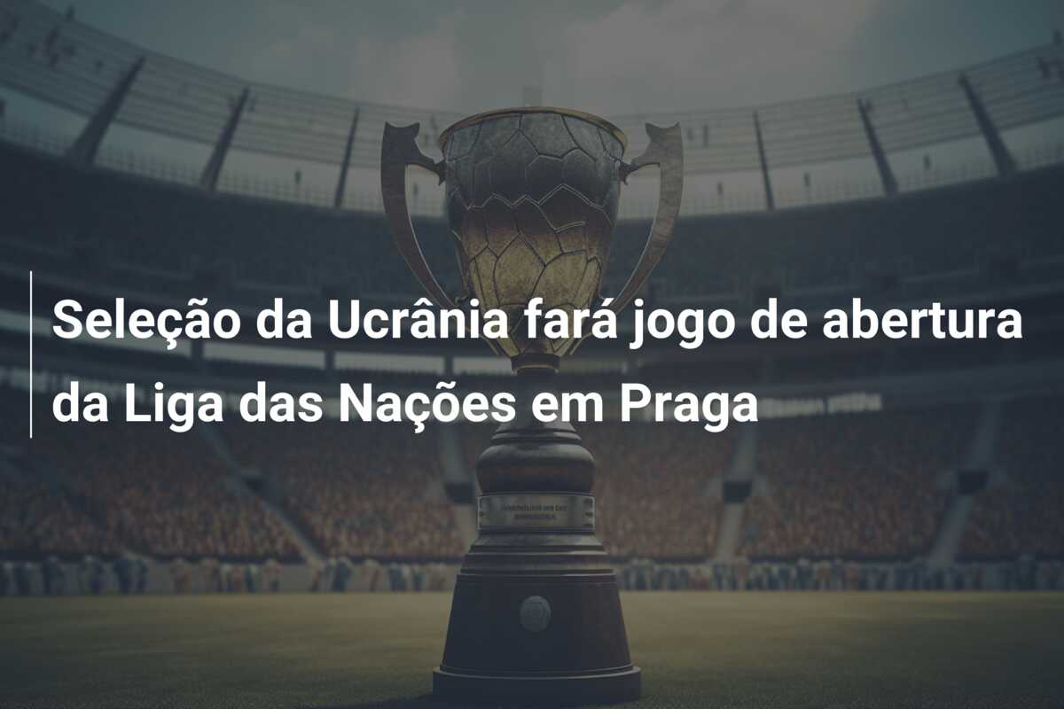 Seleção da Ucrânia fará jogo de abertura da Liga das Nações em Praga