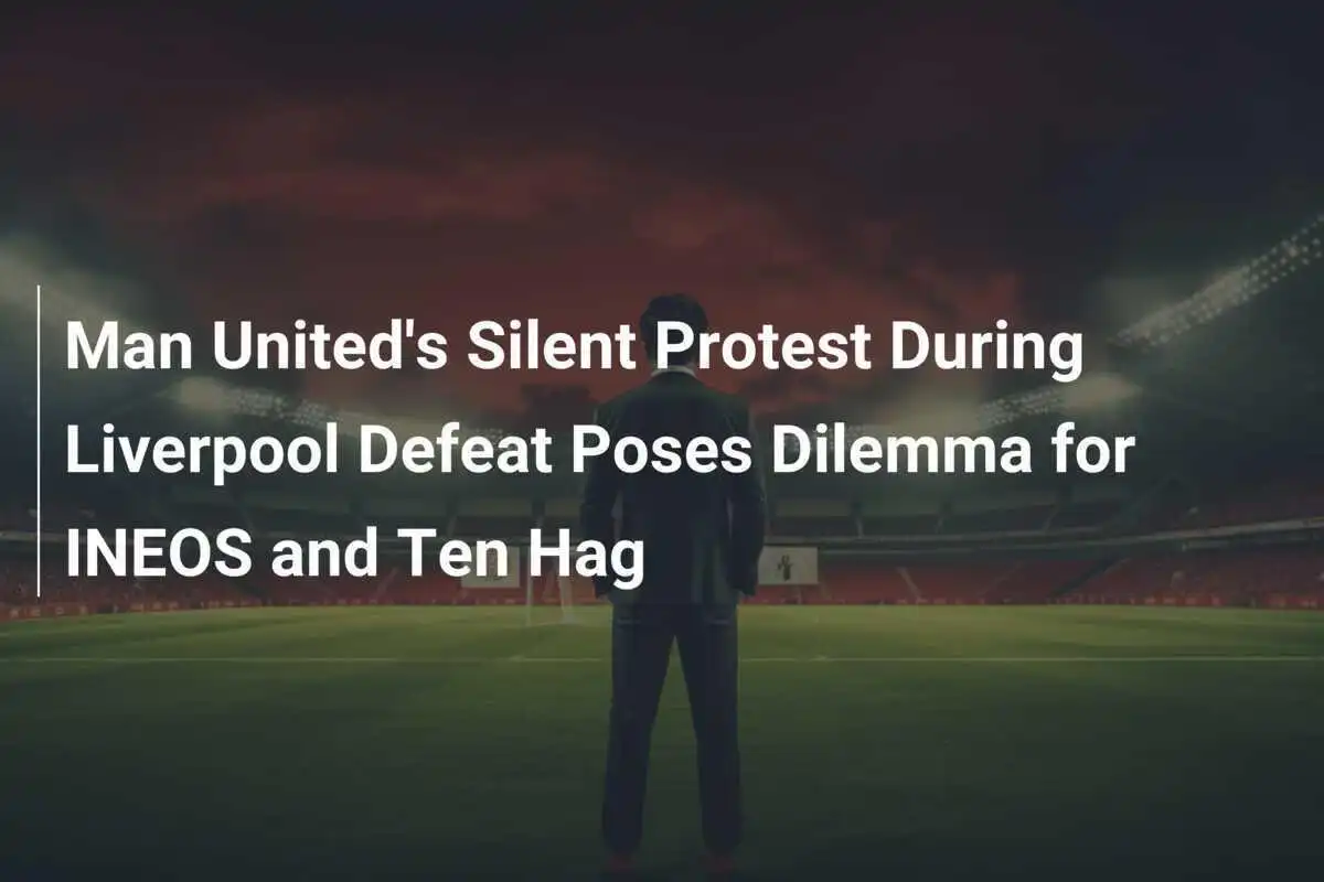 Cichy protest Manchester United podczas porażki z Liverpoolem stawia dylemat przed INEOS i Ten Hagiem