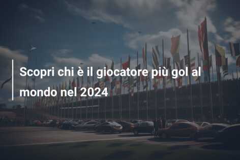 Scopri chi è il giocatore più gol al mondo nel 2024